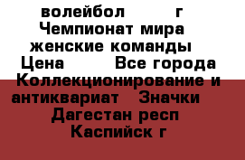 15.1) волейбол : 1978 г - Чемпионат мира - женские команды › Цена ­ 99 - Все города Коллекционирование и антиквариат » Значки   . Дагестан респ.,Каспийск г.